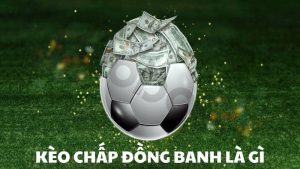 Chấp đồng banh là gì? Giải mã kèo cược cân não từ chuyên gia cá độ